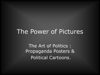 The Power of Pictures
The Art of Politics :
Propaganda Posters &
Political Cartoons.
 