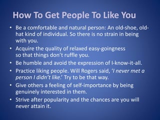 How To Get People To Like You
• Be a comfortable and natural person: An old-shoe, old-
hat kind of individual. So there is...