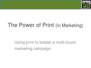 The Power of Print (in Marketing)


  Using print to bolster a multi-touch
  marketing campaign.
 