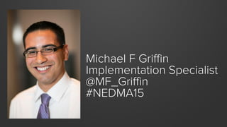 Michael F Griffin
Implementation Specialist
@MF_Griffin
#NEDMA15
 
