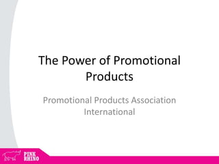 The Power of Promotional
Products
Promotional Products Association
International
 