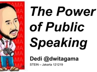 The Power
of Public
Speaking
Dedi @dwitagama
STEIN – Jakarta 121219
 