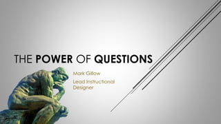 THE POWER OF QUESTIONS
Mark Gillow
Lead Instructional
Designer
The Thinker by Auguste Rodin
 