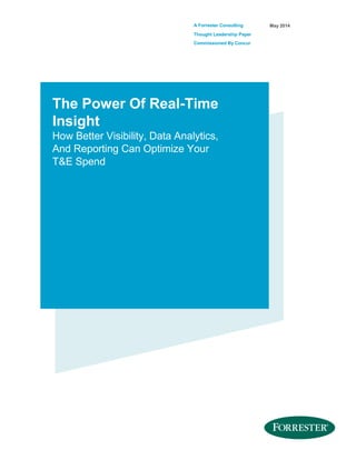 A Forrester Consulting
Thought Leadership Paper
Commissioned By Concur
May 2014
The Power Of Real-Time
Insight
How Better Visibility, Data Analytics,
And Reporting Can Optimize Your
T&E Spend
 