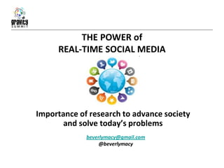 THE POWER of
     REAL-TIME SOCIAL MEDIA




Importance of research to advance society
       and solve today’s problems
             beverlymacy@gmail.com
                  @beverlymacy
 