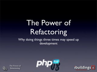 The Power of
                Refactoring
         Why doing things three times may speed up
                       development




The Power of
 Refactoring
 