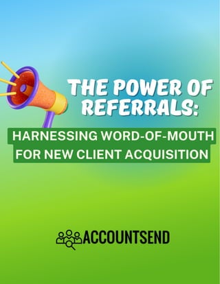 HARNESSING WORD-OF-MOUTH
FOR NEW CLIENT ACQUISITION
The Power of
The Power of
Referrals:
Referrals:
 