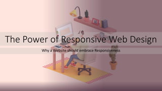The Power of Responsive Web Design
Why a Website should embrace Responsiveness
 