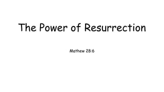 The Power of Resurrection
Mathew 28:6
 