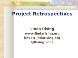 Project Retrospectives 
Linda Rising 
www.lindarising.org 
linda@lindarising.org 
@RisingLinda 
 