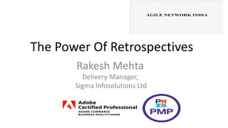 The Power Of Retrospectives
Rakesh Mehta
Delivery Manager,
Sigma Infosolutions Ltd
 