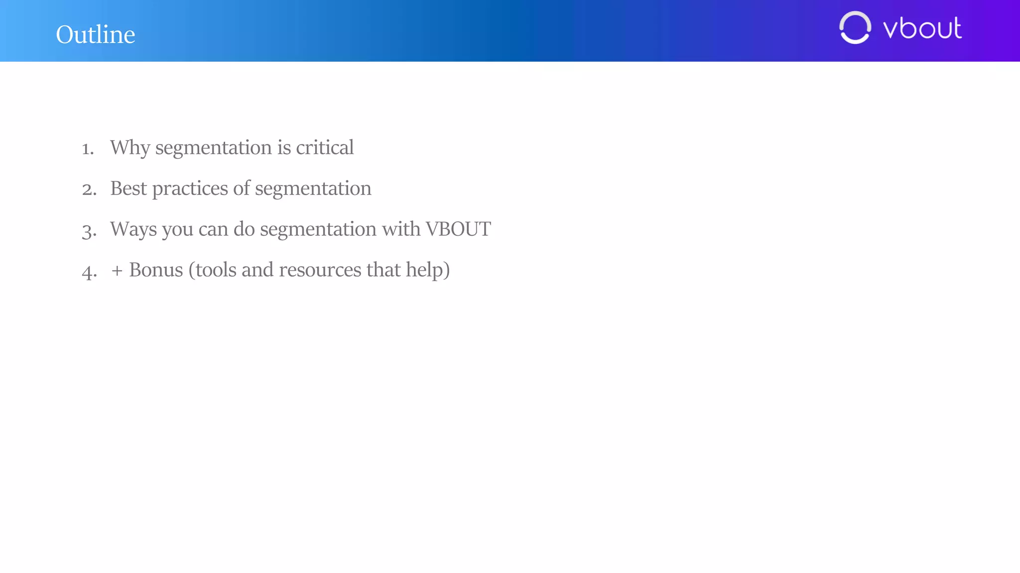 1. Why segmentation is critical
2. Best practices of segmentation
3. Ways you can do segmentation with VBOUT
4. + Bonus (tools and resources that help)
Outline
 