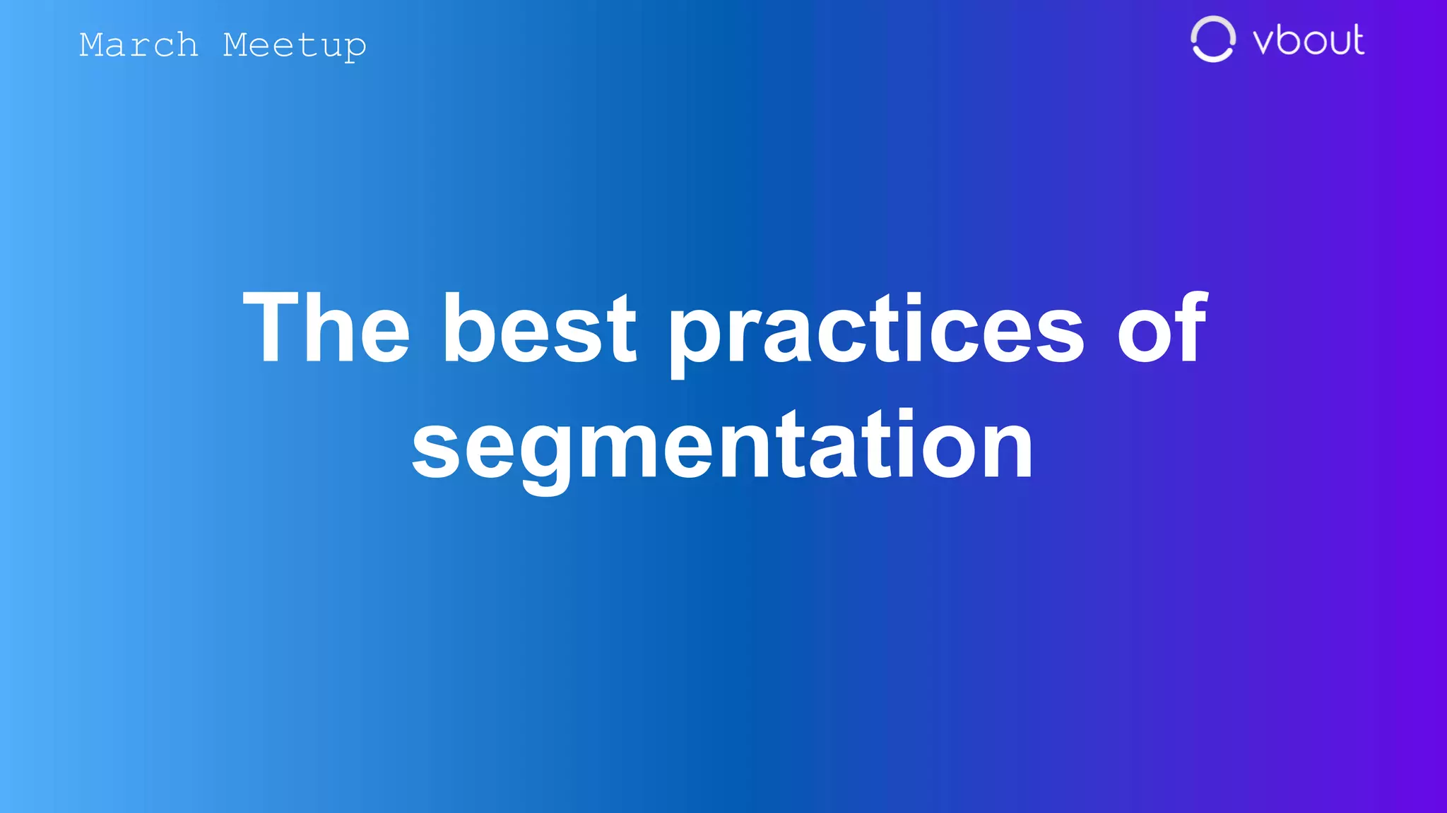 The best practices of
segmentation
March Meetup
 