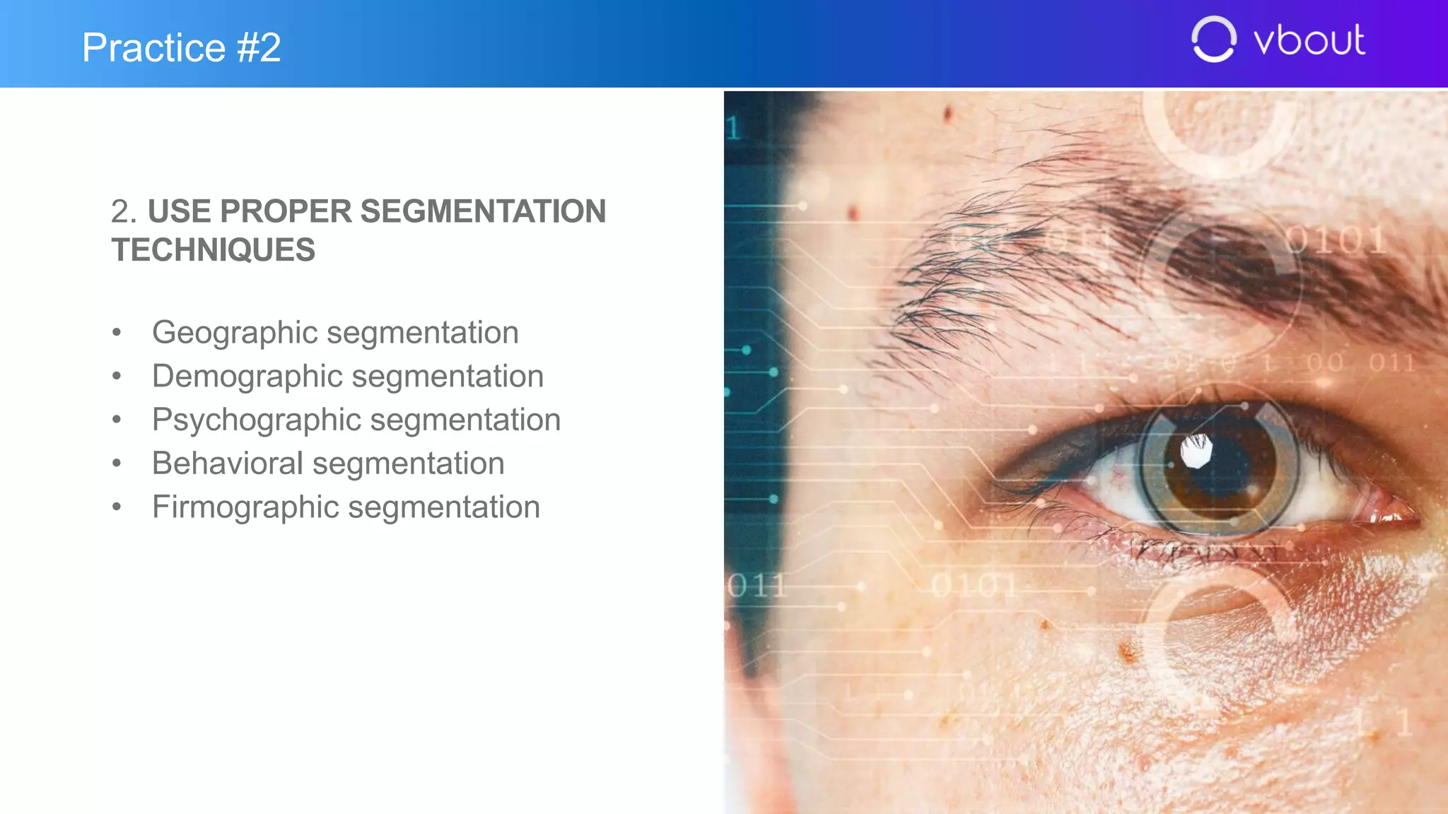 2. USE PROPER SEGMENTATION
TECHNIQUES
• Geographic segmentation
• Demographic segmentation
• Psychographic segmentation
• Behavioral segmentation
• Firmographic segmentation
Practice #2
 