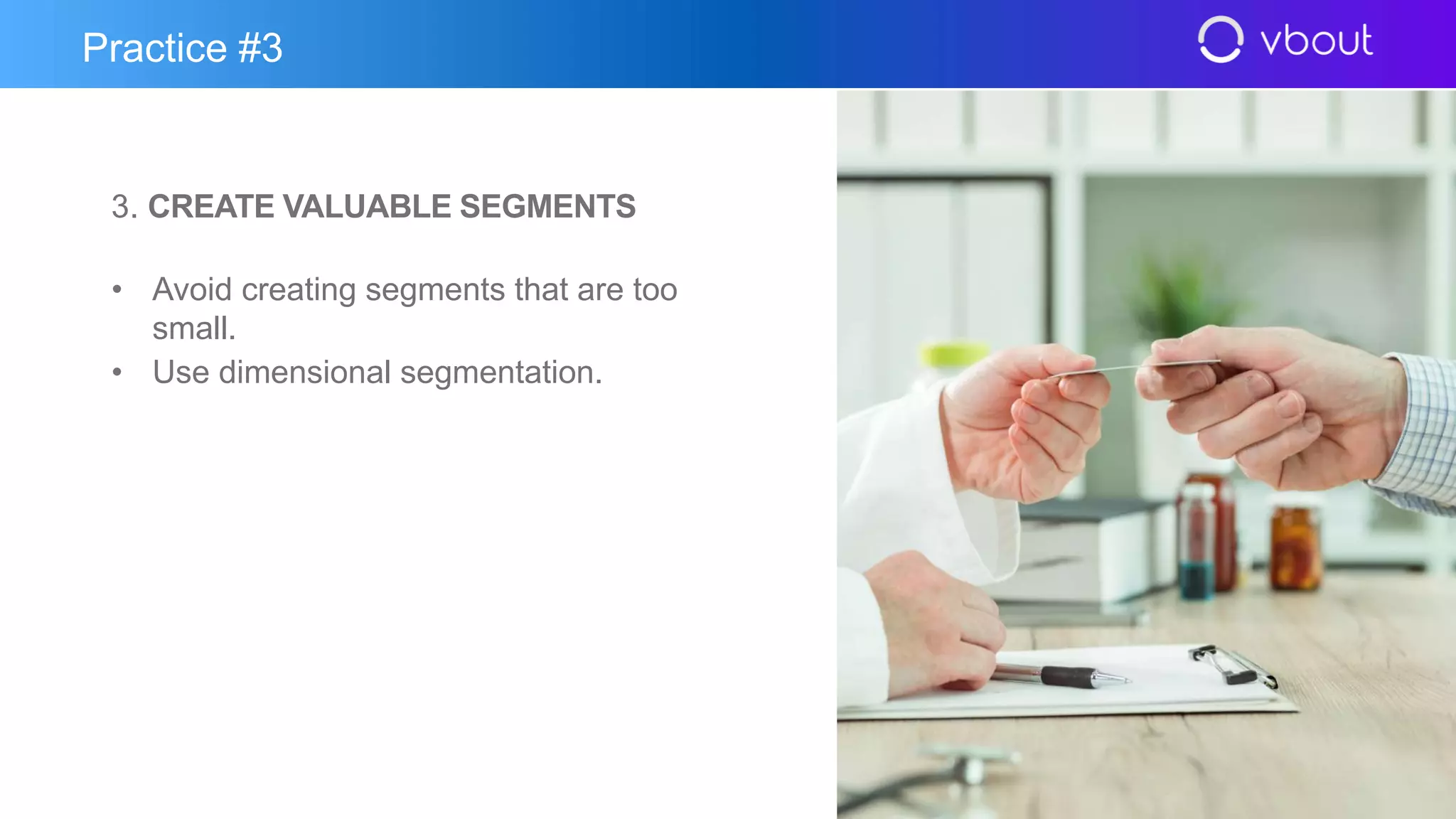 3. CREATE VALUABLE SEGMENTS
• Avoid creating segments that are too
small.
• Use dimensional segmentation.
Practice #3
 