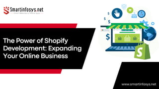The Power of Shopify
Development: Expanding
Your Online Business
www.smartinfosys.net
 