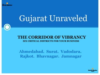 Gujarat Unraveled Ahmedabad.  Surat.  Vadodara.  Rajkot.  Bhavnagar.  Jamnagar SIX CRITICAL DISTRICTS FOR YOUR BUSINESS THE CORRIDOR OF VIBRANCY 