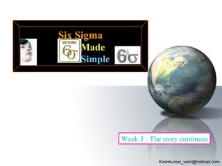 Six Sigma
    Made
    Simple




             Week 3 : The story continues

                         Kirankumar_varri@hotmail.com
 
