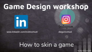 Game Design workshop
How to skin a game
By Diego Ricchiuti 2018
www.linkedin.com/in/dricchiuti/ diegoricchiuti
 