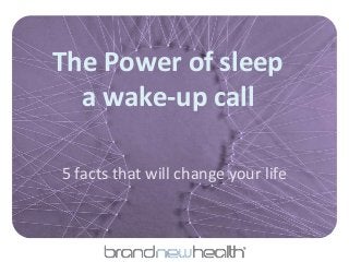 The Power of sleep
a wake-up call
5 facts that will change your life
 