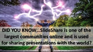 DID YOU KNOW…SlideShare is one of the
largest communities online and is used
for sharing presentations with the world?
 