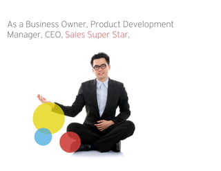 As a Business Owner, Product Development
Manager, CEO, Sales Super Star,
 