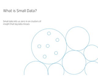 What is Small Data?
Small data lets us zero in on clusters of
insight that big data misses
 