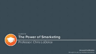 Inbound Certification
Brought to you by HubSpot Academy
The Power of Smarketing
Professor: Chris LoDolce
CLASS 10
 