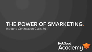 THE POWER OF SMARKETING.
Inbound Certiﬁcation Class #9
 