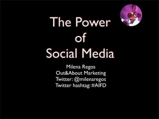 The Power
     of
Social Media
      Milena Regos
 Out&About Marketing
 Twitter: @milenaregos
 Twitter hashtag: #AIFD
 
