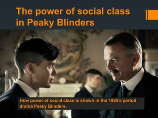 The power of social class
in Peaky Blinders
How power of social class is shown in the 1920’s period
drama Peaky Blinders.
 