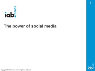 1

The power of social media

Copyright © 2013 Interactive Advertising Bureau of Canada

 