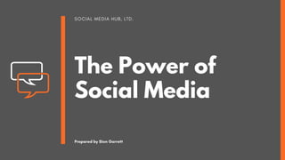 SOCIAL MEDIA HUB, LTD.
The Power of
Social Media
Prepared by Sion Garrett
 