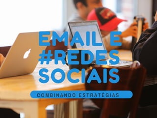 EMAIL E
#REDES
SOCIAIS
C O M B I N A N D O E S T R A T É G I A S
 