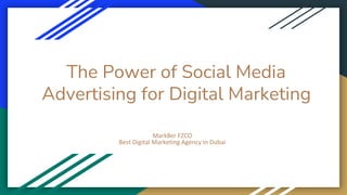 The Power of Social Media
Advertising for Digital Marketing
Mark8er FZCO
Best Digital Marketing Agency In Dubai
 