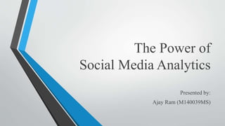 The Power of
Social Media Analytics
Presented by:
Ajay Ram (M140039MS)
 