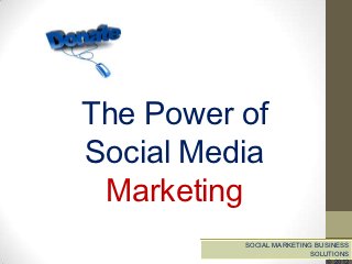 The Power of
Social Media
 Marketing
          SOCIAL MARKETING BUSINESS
                         SOLUTIONS
 