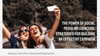 ThePowerofSocial
MediaInfluencers:
StrategiesforBuilding
anEffective Campaign
Desertcart South Africa: A International Shopping Store
 