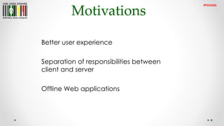 8
Motivations
#PGGD26
Better user experience
Separation of responsibilities between
client and server
Offline Web applicat...