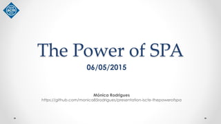 The Power of SPA
Mónica Rodrigues
https://github.com/monica85rodrigues/presentation-iscte-thepowerofspa
06/05/2015
 