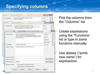 Specifying columns
• Pick the columns from
the ”Columns” list
• Create expressions
using the ”Functions”
list or type in some
functions manually
• Use aliases (”some
new name”) for
expressions
10
 