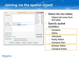 Joining via the spatial object
• Select the two tables
– Object will come from
first table
• Specify spatial
condition:
– Contains
– Within
– Intersects
– Partly Within
– Contains Part
– Entirely Within
– Contains Entire
5
 