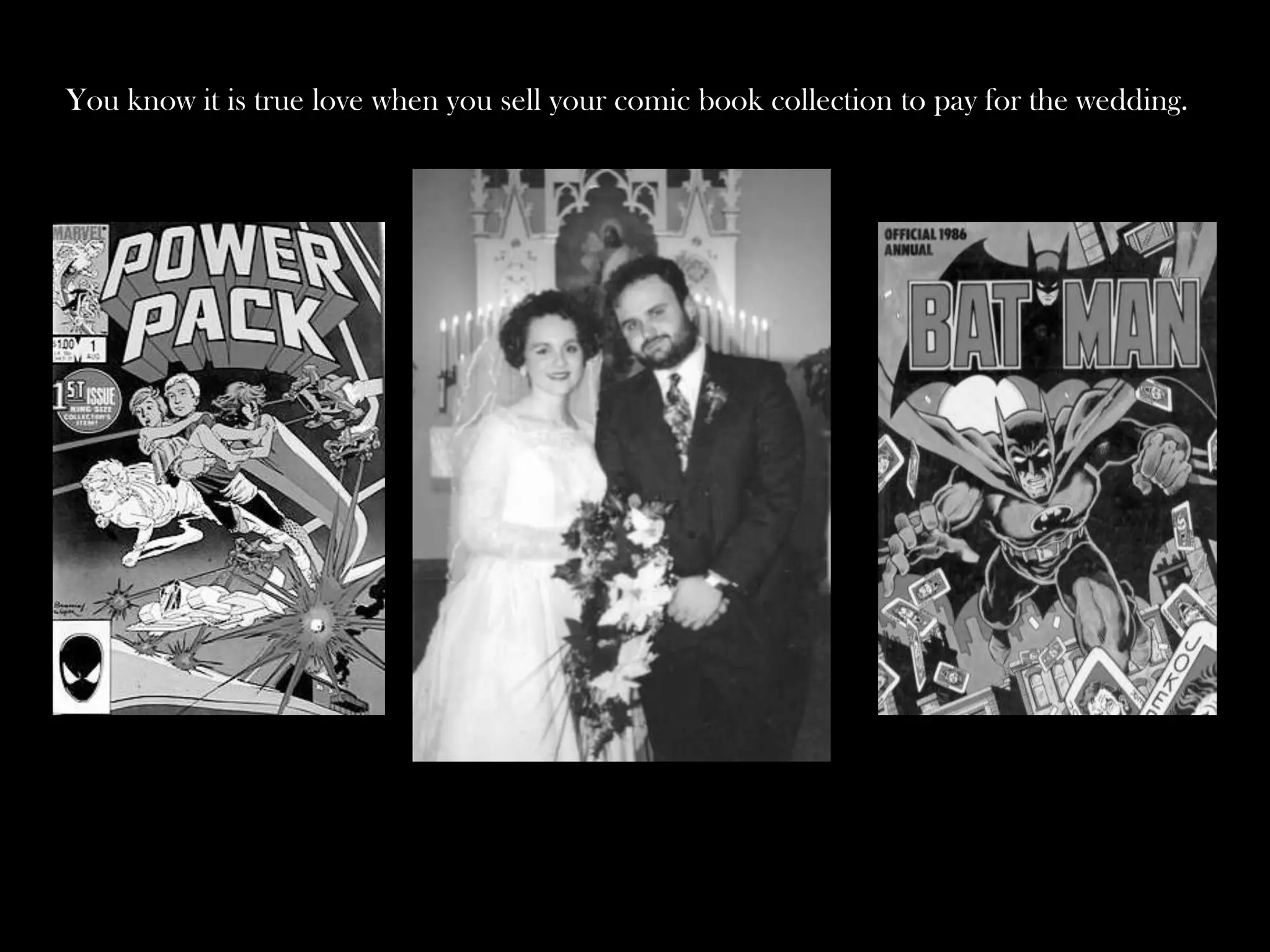 You know it is true love when you sell your comic book collection to pay for the wedding.

 