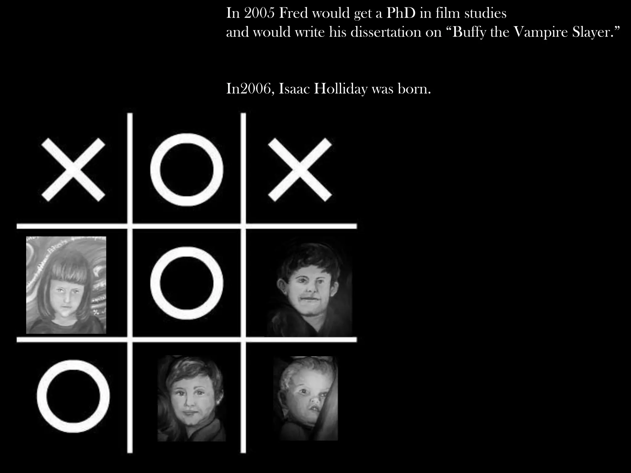 In 2005 Fred would get a PhD in film studies
and would write his dissertation on “Buffy the Vampire Slayer.”

In2006, Isaac Holliday was born.

 