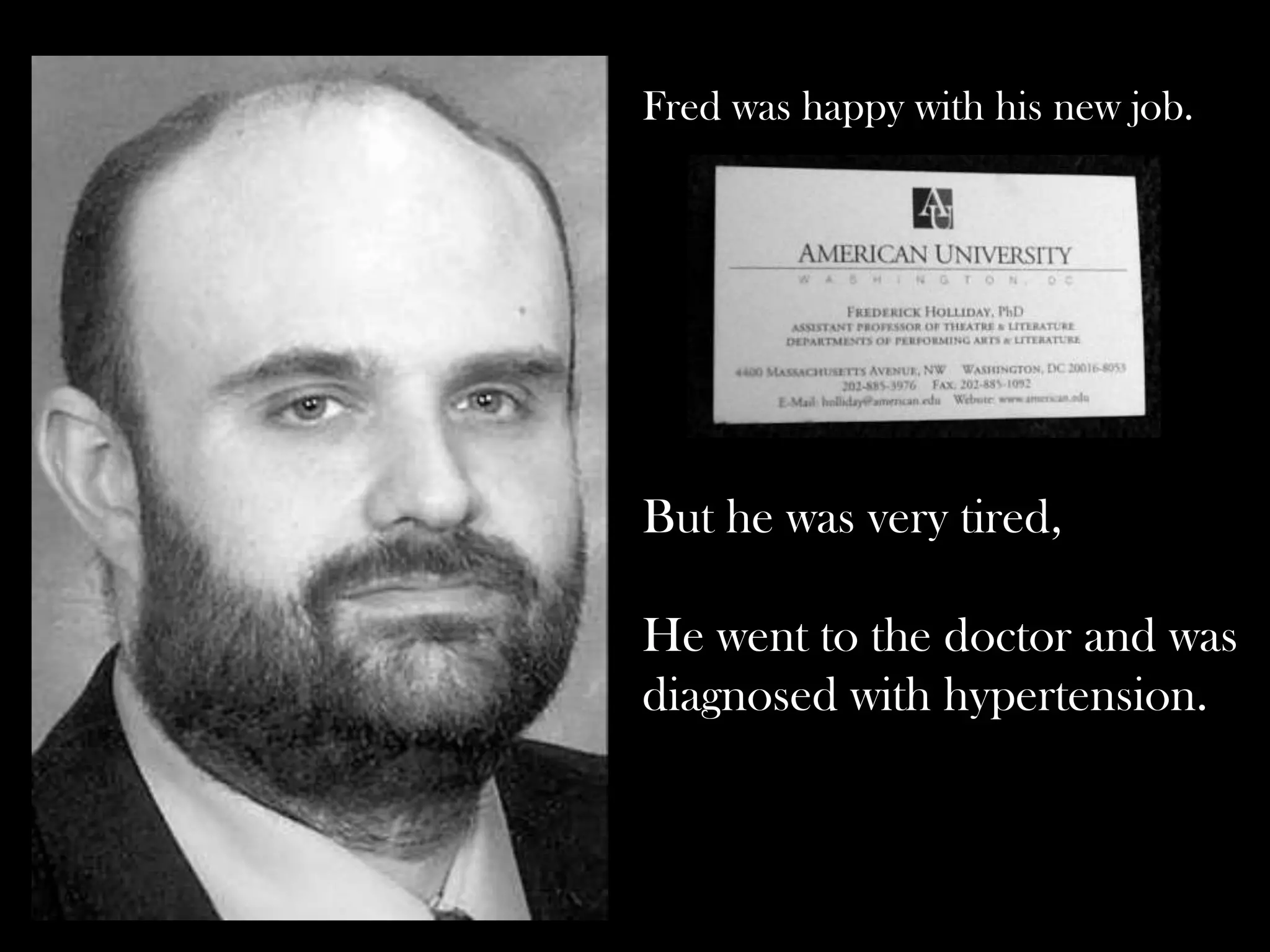Fred was happy with his new job.

But he was very tired,
He went to the doctor and was
diagnosed with hypertension.

 