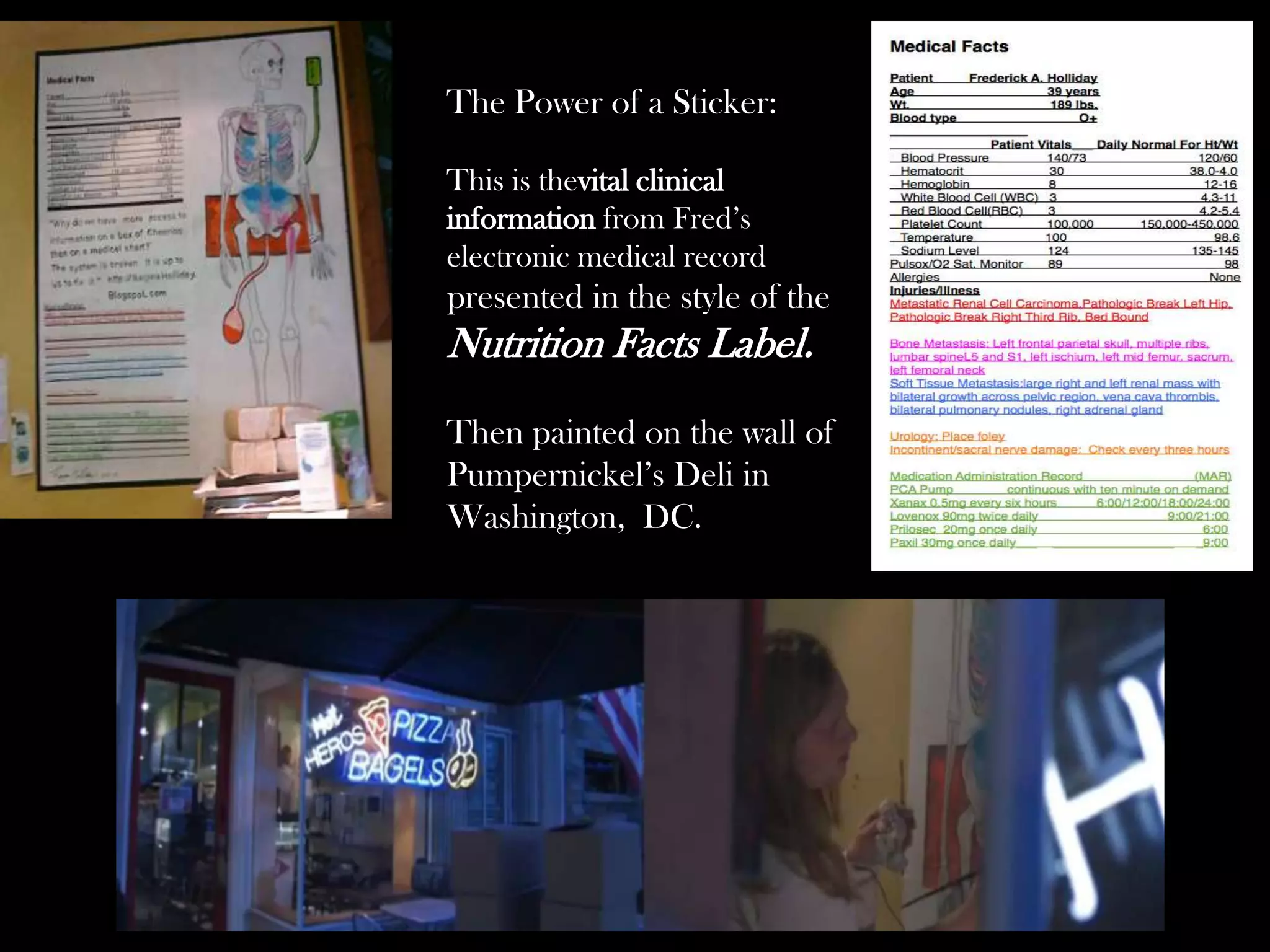 The Power of a Sticker:
This is thevital clinical
information from Fred’s
electronic medical record

presented in the style of the

Nutrition Facts Label.
Then painted on the wall of
Pumpernickel’s Deli in
Washington, DC.

 