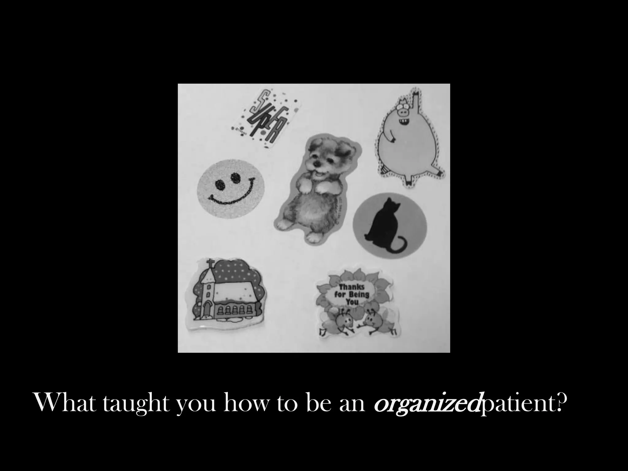 What taught you how to be an organizedpatient?

 