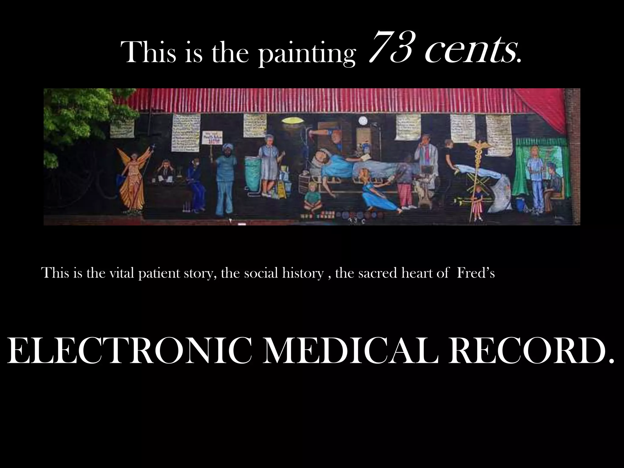 This is the painting 73

cents.

This is the vital patient story, the social history , the sacred heart of Fred’s

ELECTRONIC MEDICAL RECORD.

 