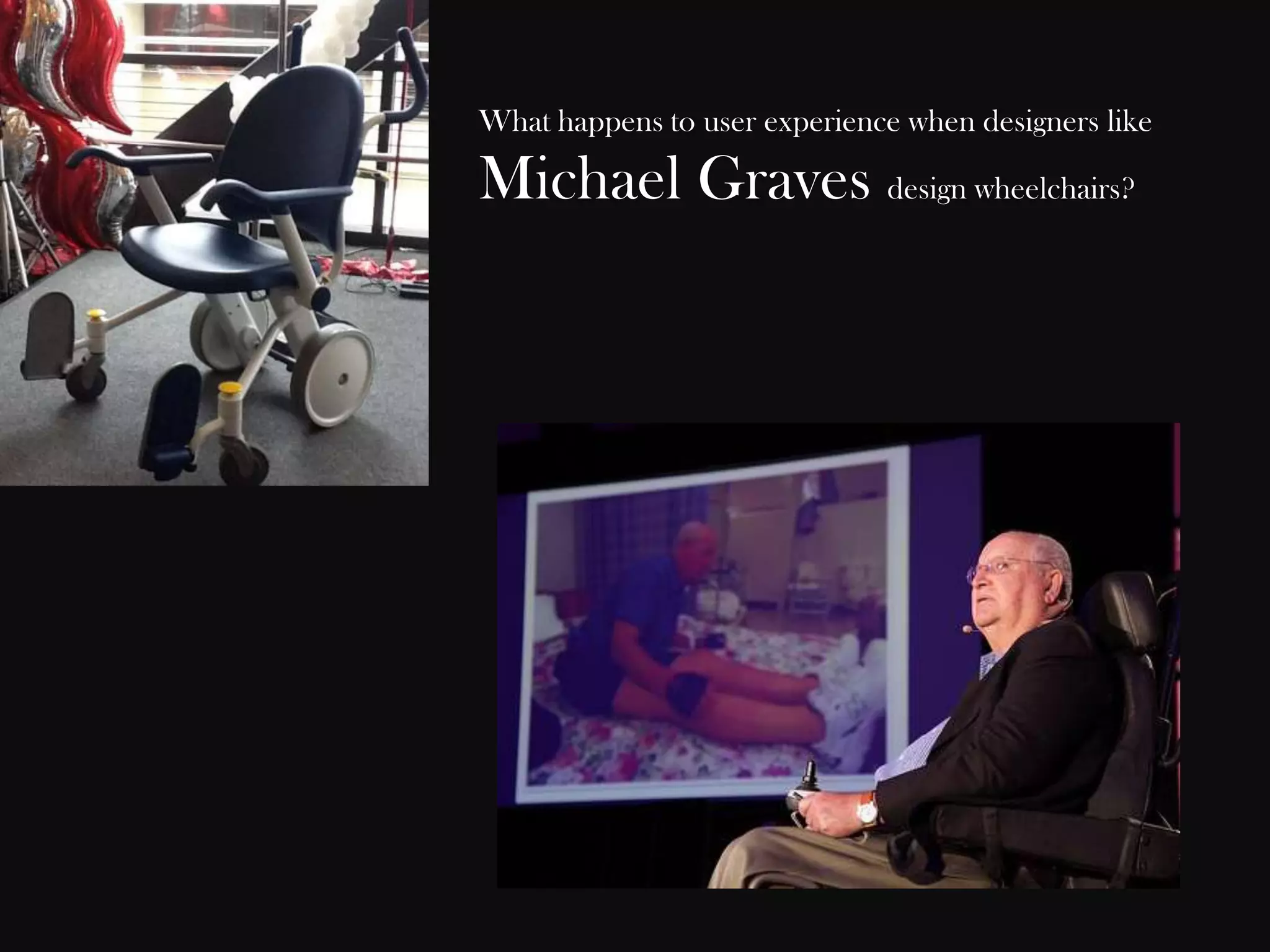 What happens to user experience when designers like

Michael Graves design wheelchairs?

 