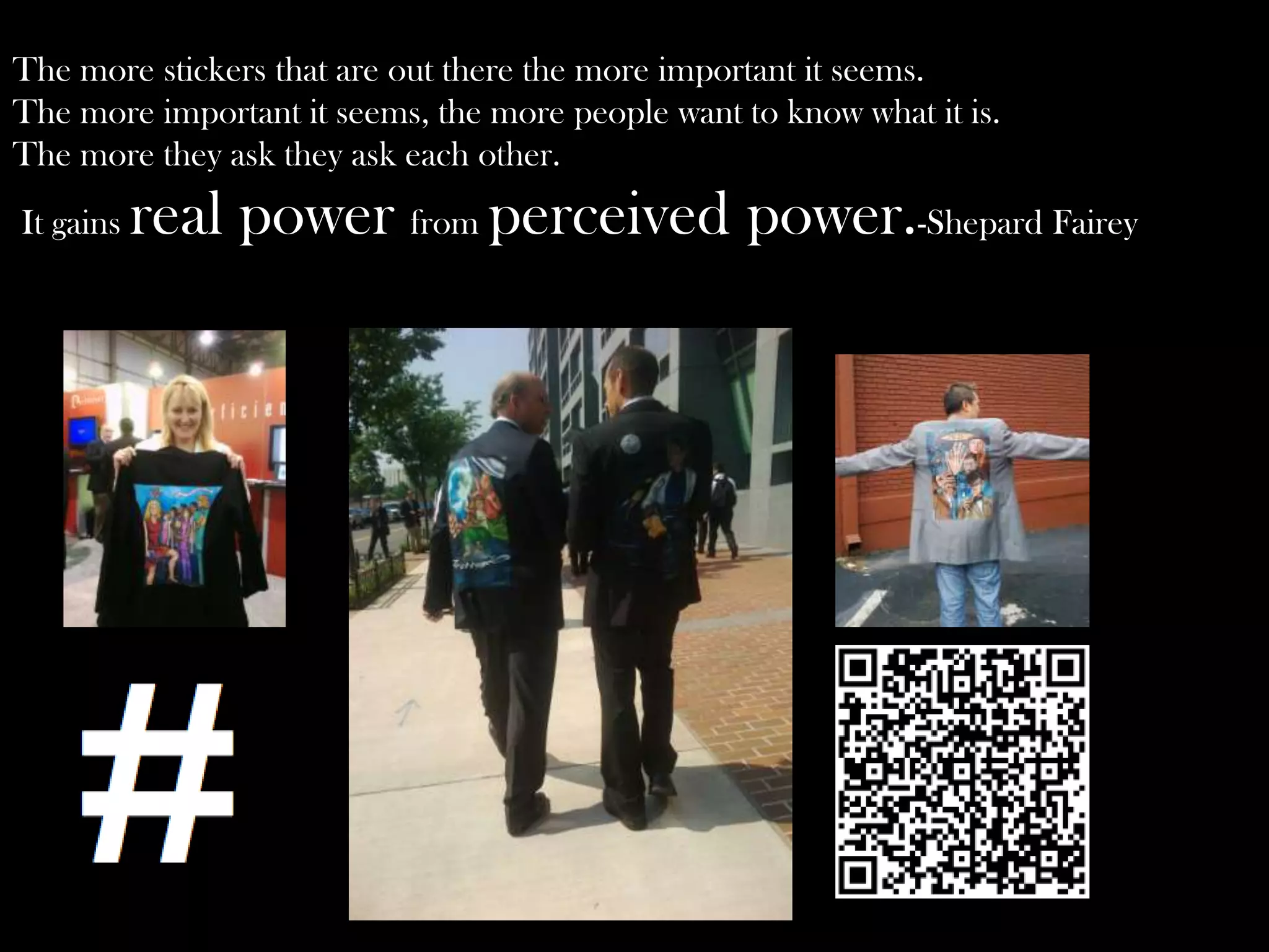 The more stickers that are out there the more important it seems.
The more important it seems, the more people want to know what it is.
The more they ask they ask each other.
It gains

real power from perceived power.-Shepard Fairey

 